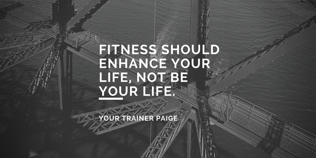 FITNESS SHOULD ENHANCE YOUR LIFE, NOT BE
