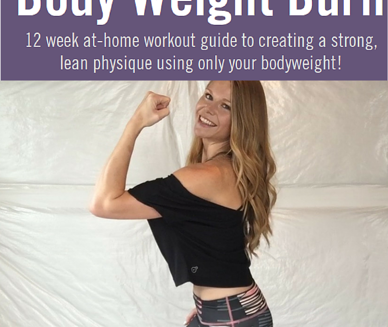 Body Weight Burn: 12 Week At-Home Workout Guide to Create a Strong, Lean Physique!
