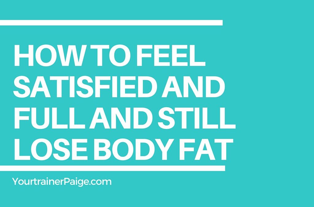 How to Feel Satisfied and Full and Still Lose Body Fat