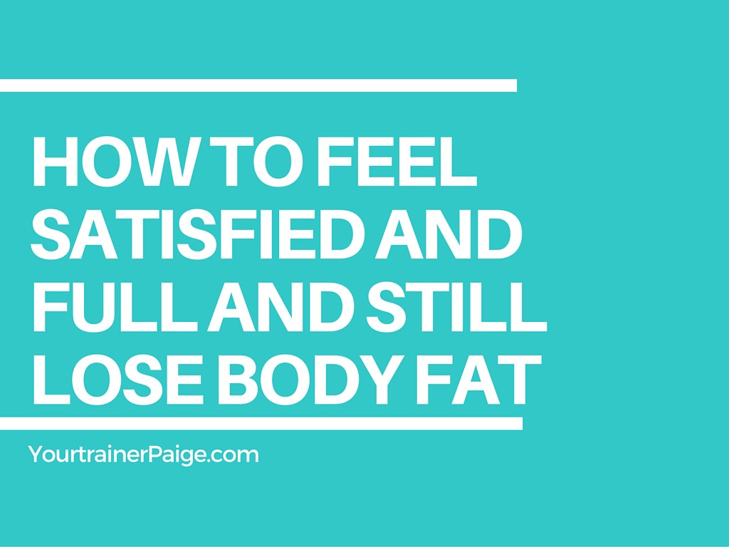 How to Feel Satisfied and Full and Still Lose Body Fat