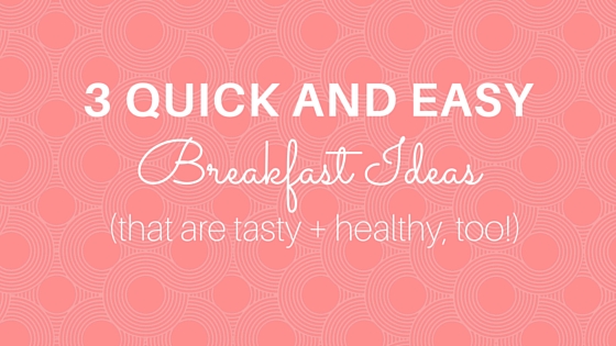 My Three Quick and Easy Breakfast Ideas