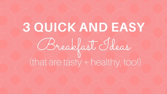 My Three Quick and Easy Breakfast Ideas