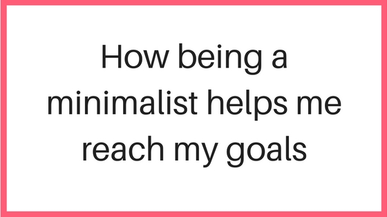 How Being a Minimalist Helps Me Reach My Goals